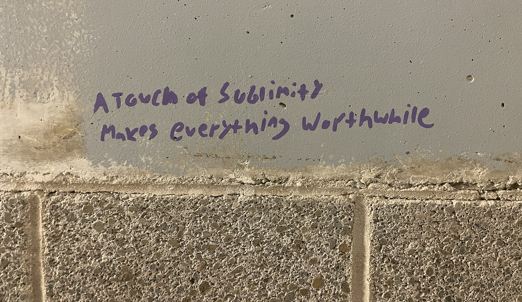 Graffiti on a wall that reads a touch of sublimity makes everything worthwhile